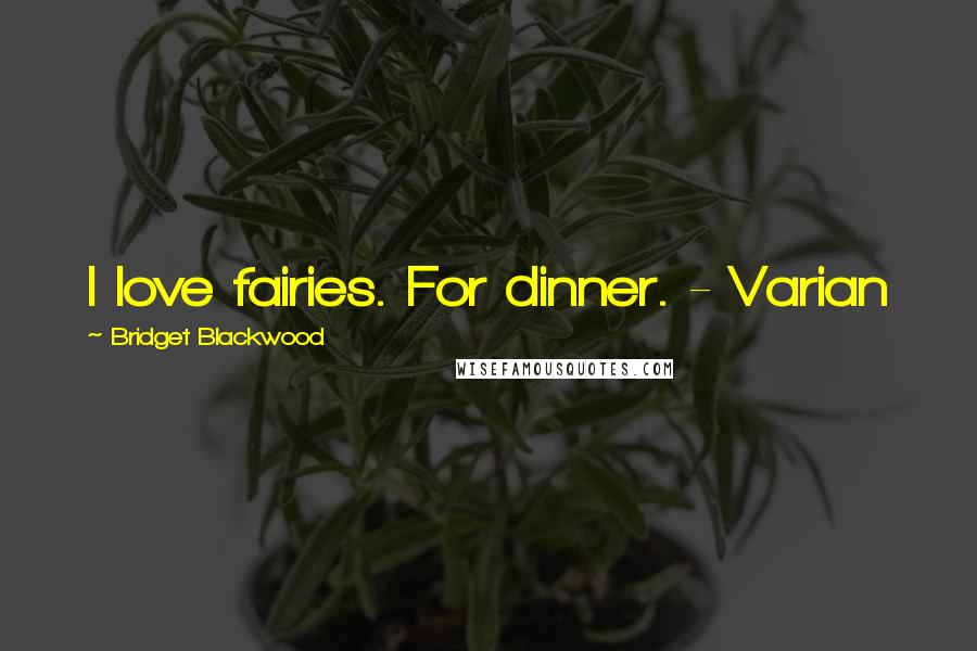 Bridget Blackwood Quotes: I love fairies. For dinner. - Varian