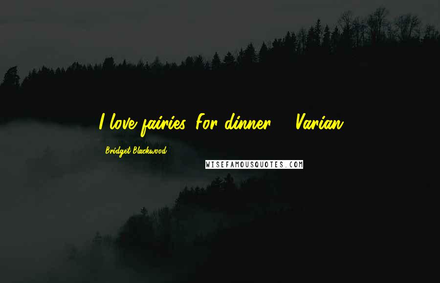 Bridget Blackwood Quotes: I love fairies. For dinner. - Varian