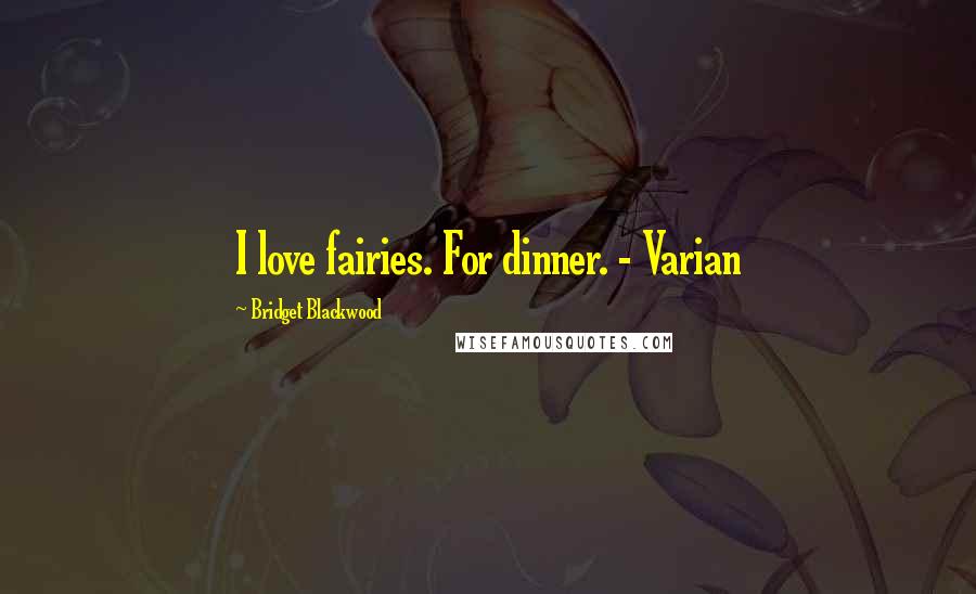 Bridget Blackwood Quotes: I love fairies. For dinner. - Varian