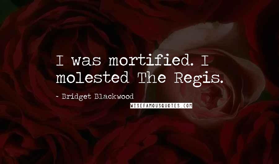 Bridget Blackwood Quotes: I was mortified. I molested The Regis.