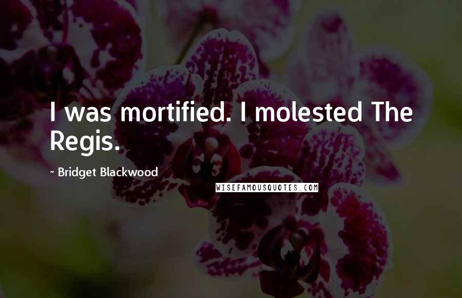 Bridget Blackwood Quotes: I was mortified. I molested The Regis.