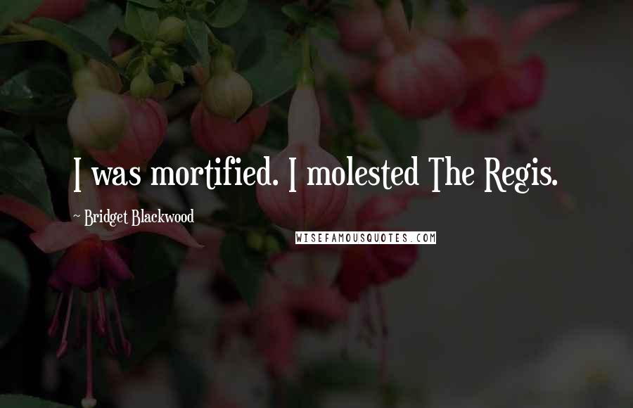 Bridget Blackwood Quotes: I was mortified. I molested The Regis.