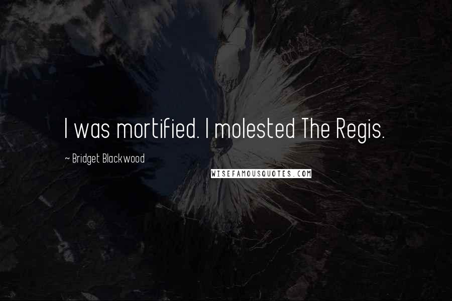 Bridget Blackwood Quotes: I was mortified. I molested The Regis.