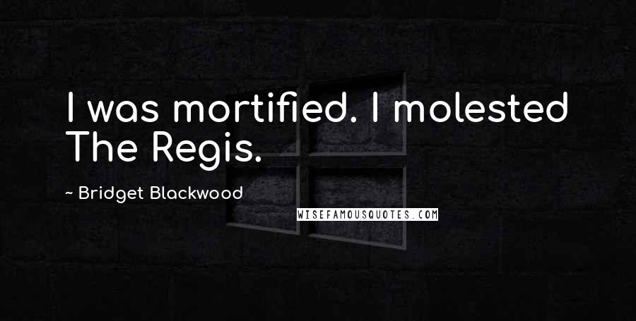 Bridget Blackwood Quotes: I was mortified. I molested The Regis.