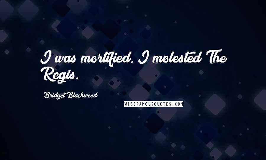 Bridget Blackwood Quotes: I was mortified. I molested The Regis.