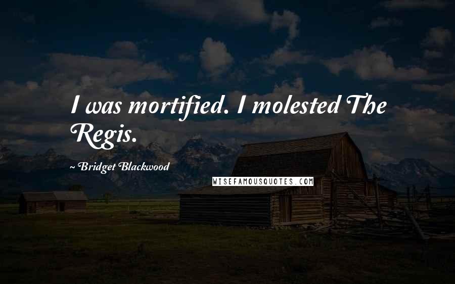 Bridget Blackwood Quotes: I was mortified. I molested The Regis.