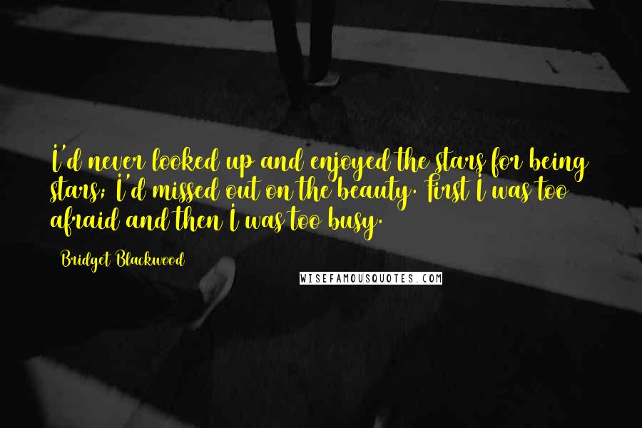 Bridget Blackwood Quotes: I'd never looked up and enjoyed the stars for being stars; I'd missed out on the beauty. First I was too afraid and then I was too busy.