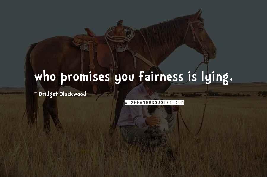 Bridget Blackwood Quotes: who promises you fairness is lying.