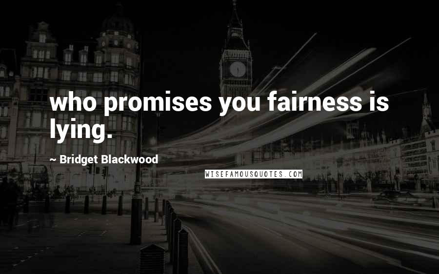 Bridget Blackwood Quotes: who promises you fairness is lying.