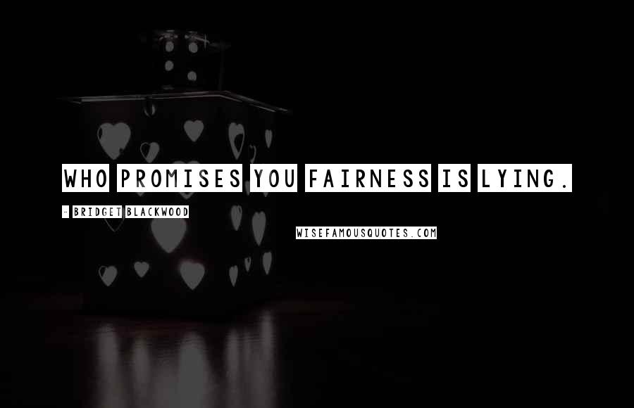 Bridget Blackwood Quotes: who promises you fairness is lying.