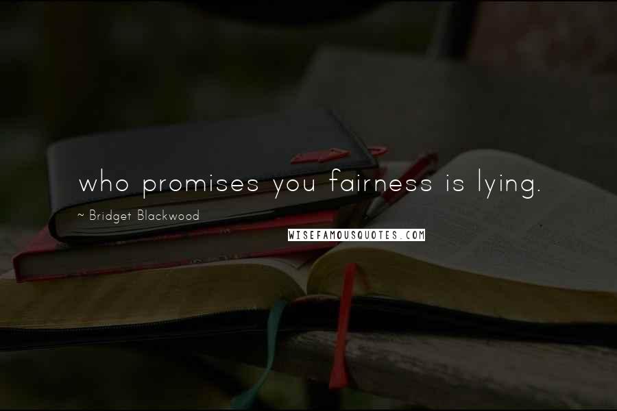 Bridget Blackwood Quotes: who promises you fairness is lying.