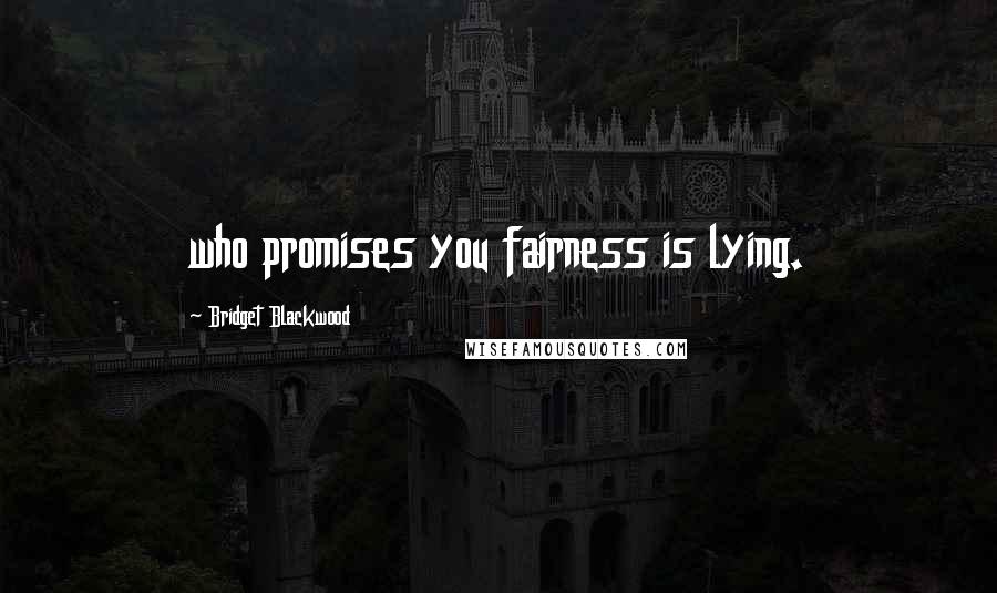 Bridget Blackwood Quotes: who promises you fairness is lying.