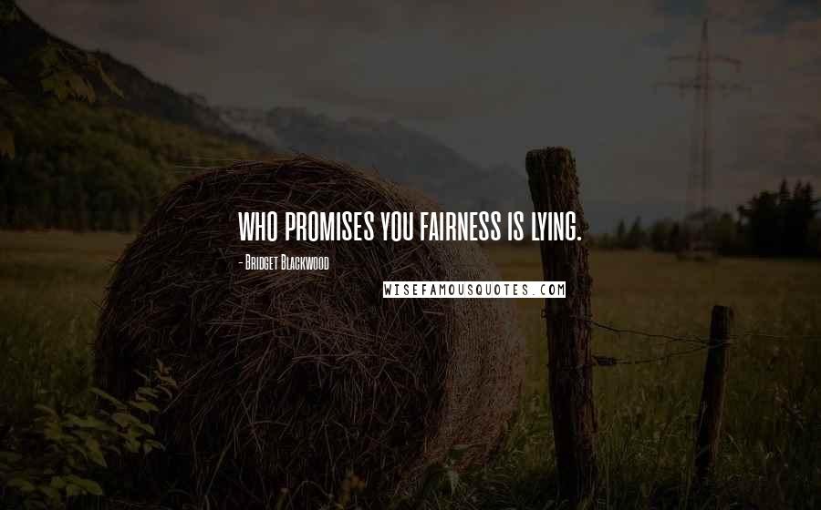 Bridget Blackwood Quotes: who promises you fairness is lying.