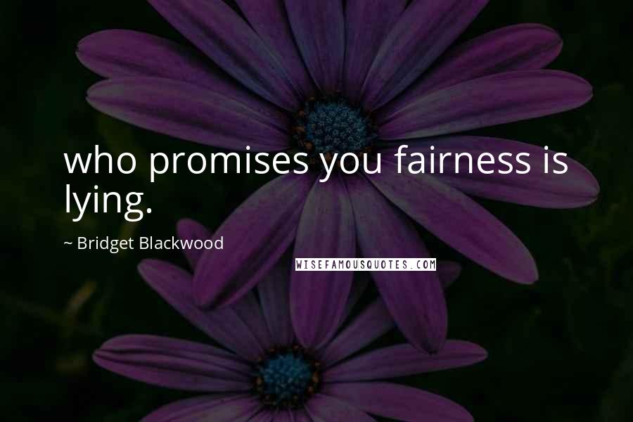 Bridget Blackwood Quotes: who promises you fairness is lying.