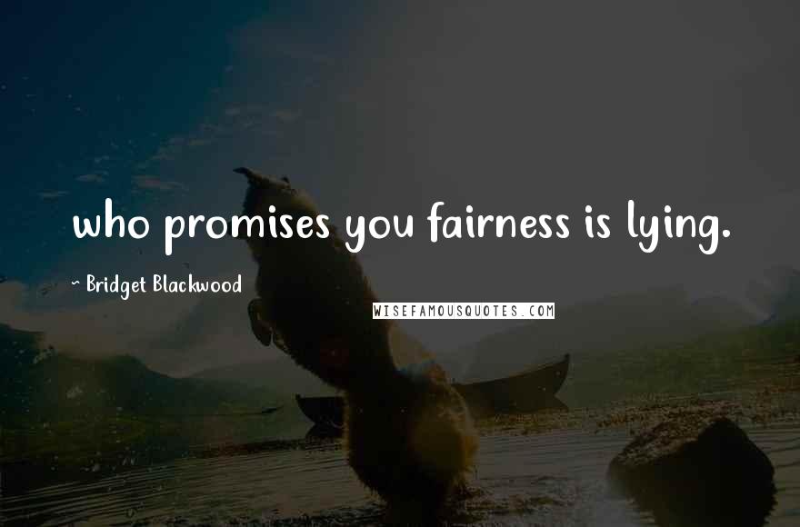 Bridget Blackwood Quotes: who promises you fairness is lying.