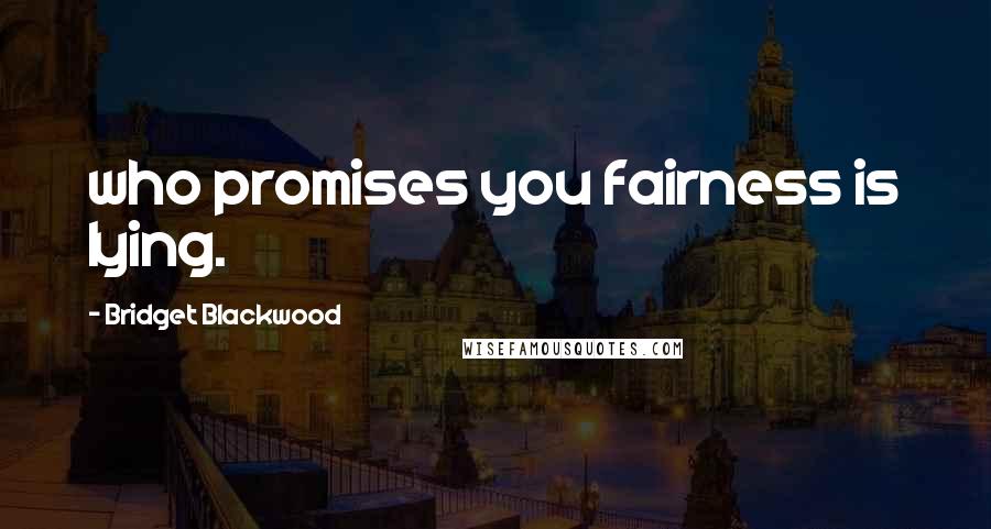 Bridget Blackwood Quotes: who promises you fairness is lying.