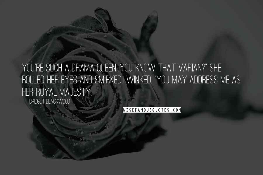 Bridget Blackwood Quotes: You're such a drama queen, you know that Varian?" she rolled her eyes and smirked.I winked. "You may address me as Her Royal Majesty.