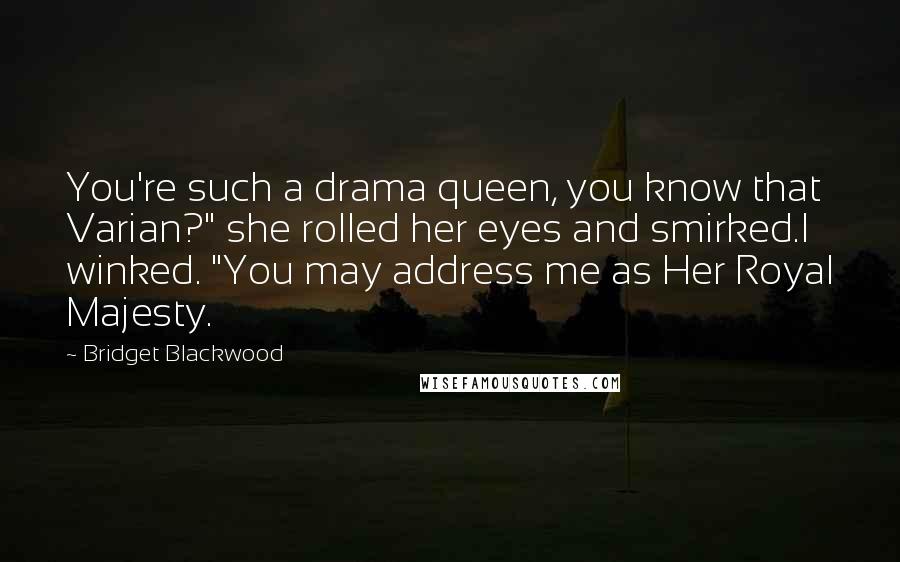 Bridget Blackwood Quotes: You're such a drama queen, you know that Varian?" she rolled her eyes and smirked.I winked. "You may address me as Her Royal Majesty.