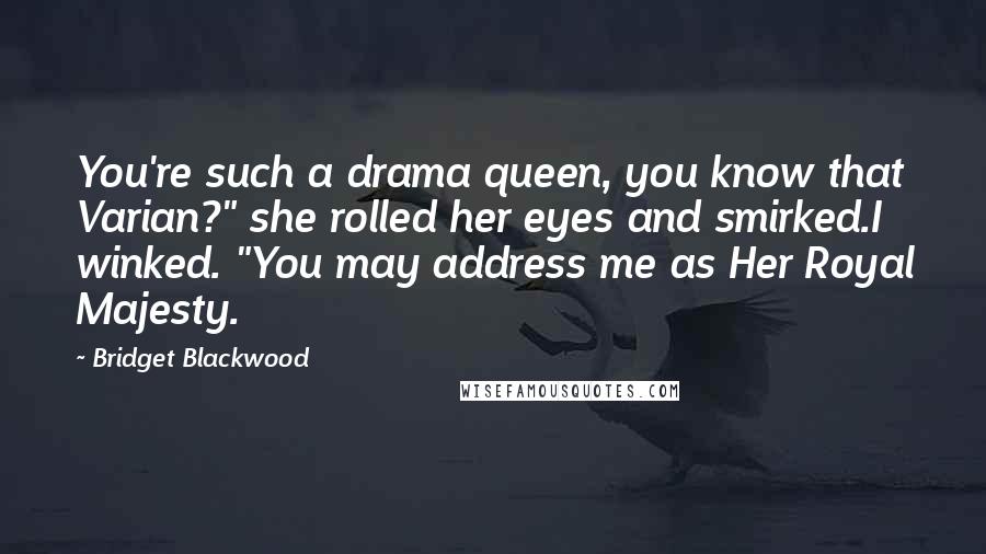 Bridget Blackwood Quotes: You're such a drama queen, you know that Varian?" she rolled her eyes and smirked.I winked. "You may address me as Her Royal Majesty.