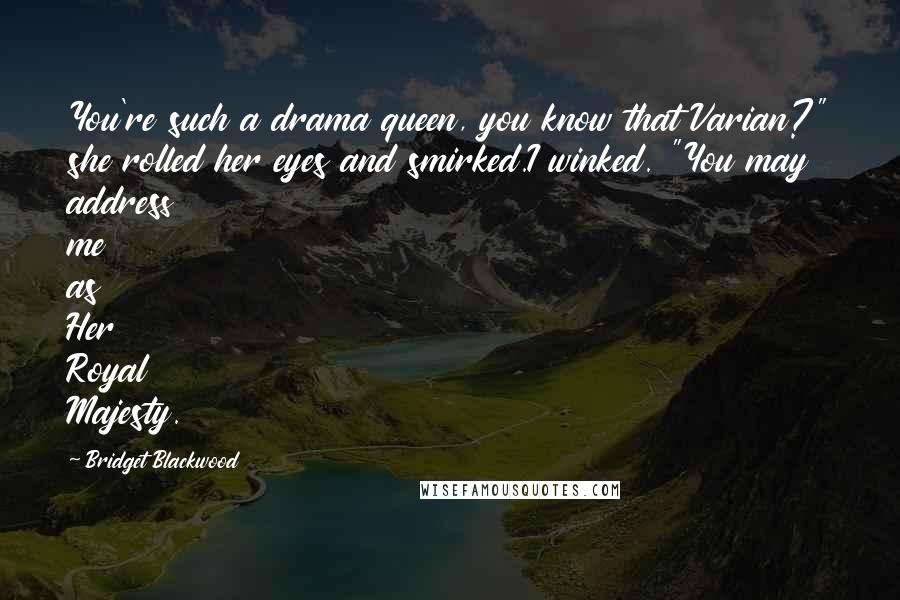 Bridget Blackwood Quotes: You're such a drama queen, you know that Varian?" she rolled her eyes and smirked.I winked. "You may address me as Her Royal Majesty.