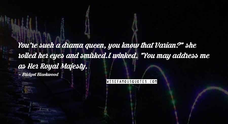 Bridget Blackwood Quotes: You're such a drama queen, you know that Varian?" she rolled her eyes and smirked.I winked. "You may address me as Her Royal Majesty.