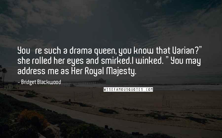 Bridget Blackwood Quotes: You're such a drama queen, you know that Varian?" she rolled her eyes and smirked.I winked. "You may address me as Her Royal Majesty.