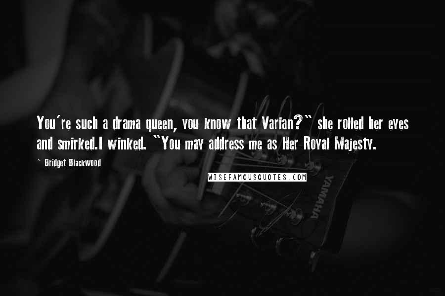 Bridget Blackwood Quotes: You're such a drama queen, you know that Varian?" she rolled her eyes and smirked.I winked. "You may address me as Her Royal Majesty.