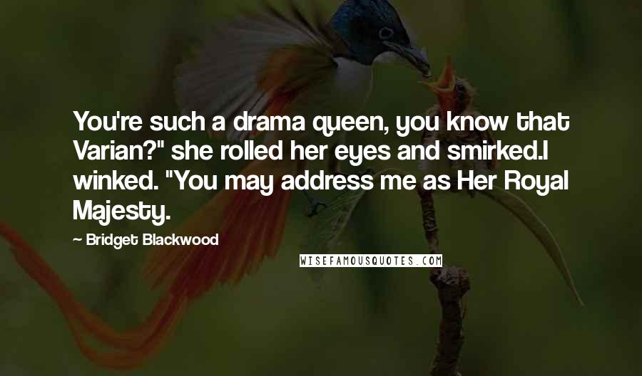 Bridget Blackwood Quotes: You're such a drama queen, you know that Varian?" she rolled her eyes and smirked.I winked. "You may address me as Her Royal Majesty.