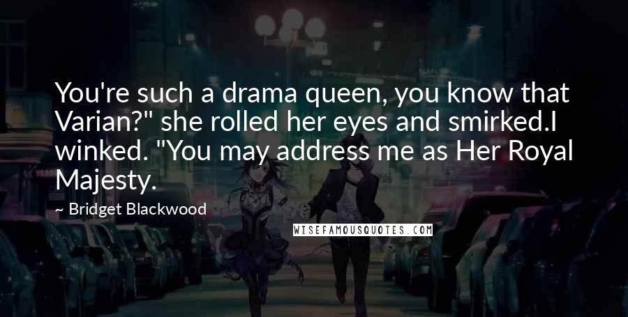 Bridget Blackwood Quotes: You're such a drama queen, you know that Varian?" she rolled her eyes and smirked.I winked. "You may address me as Her Royal Majesty.