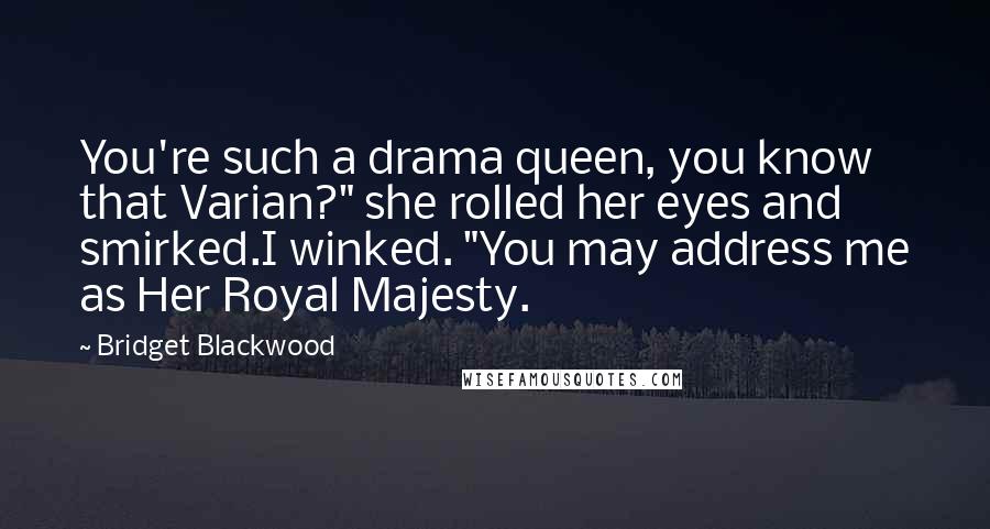 Bridget Blackwood Quotes: You're such a drama queen, you know that Varian?" she rolled her eyes and smirked.I winked. "You may address me as Her Royal Majesty.