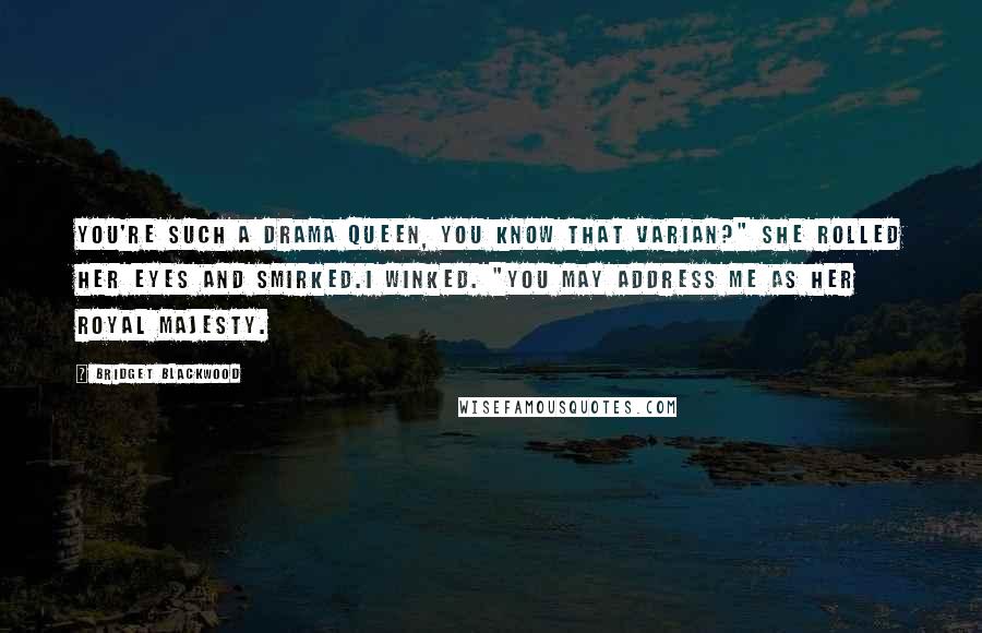 Bridget Blackwood Quotes: You're such a drama queen, you know that Varian?" she rolled her eyes and smirked.I winked. "You may address me as Her Royal Majesty.