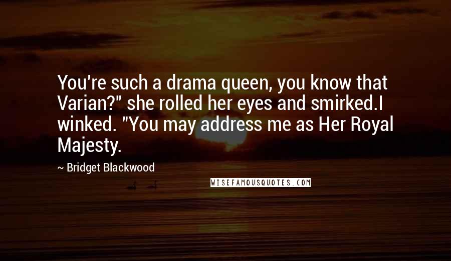 Bridget Blackwood Quotes: You're such a drama queen, you know that Varian?" she rolled her eyes and smirked.I winked. "You may address me as Her Royal Majesty.