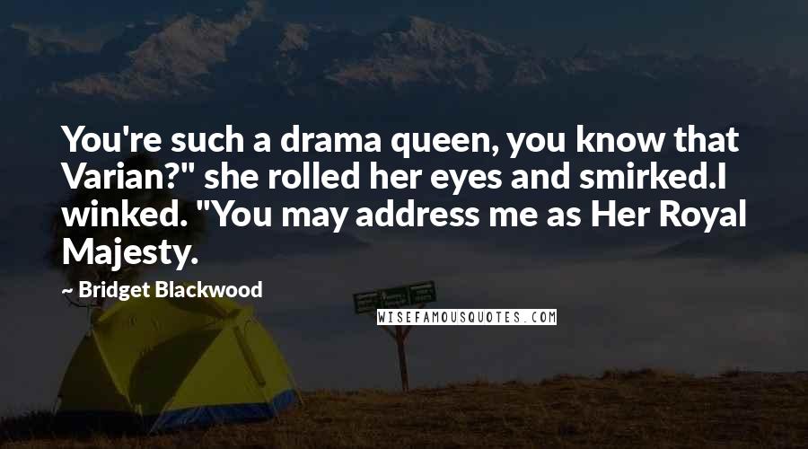 Bridget Blackwood Quotes: You're such a drama queen, you know that Varian?" she rolled her eyes and smirked.I winked. "You may address me as Her Royal Majesty.