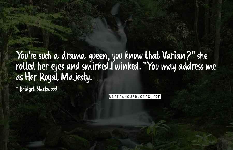 Bridget Blackwood Quotes: You're such a drama queen, you know that Varian?" she rolled her eyes and smirked.I winked. "You may address me as Her Royal Majesty.