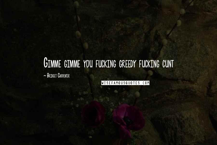 Bridget Carpenter Quotes: Gimme gimme you fucking greedy fucking cunt