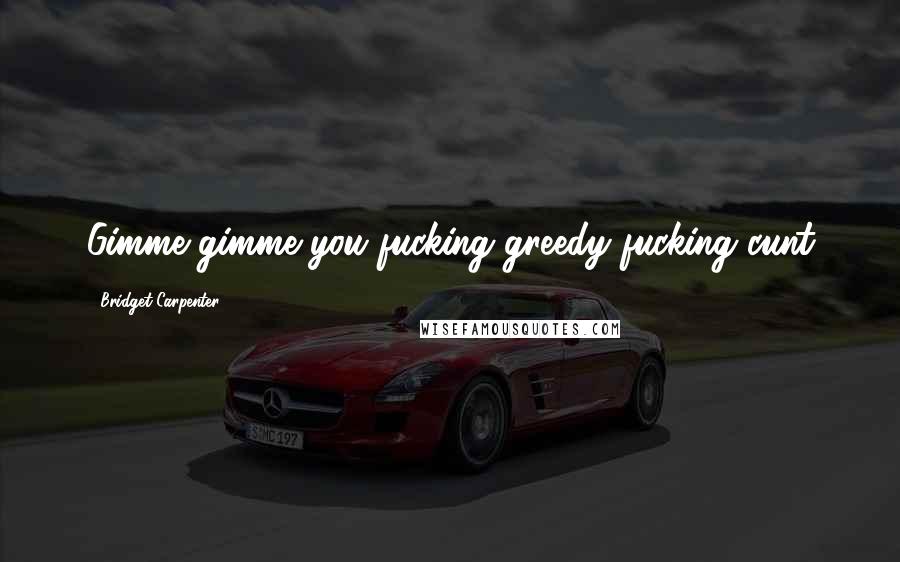 Bridget Carpenter Quotes: Gimme gimme you fucking greedy fucking cunt