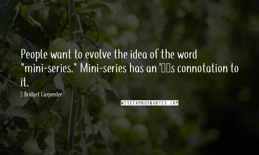 Bridget Carpenter Quotes: People want to evolve the idea of the word "mini-series." Mini-series has an '80s connotation to it.