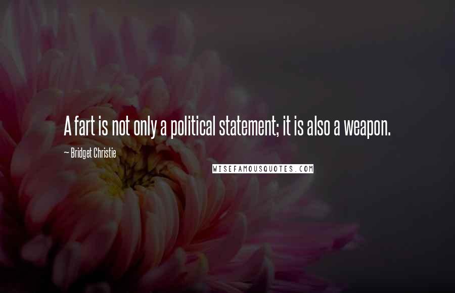 Bridget Christie Quotes: A fart is not only a political statement; it is also a weapon.