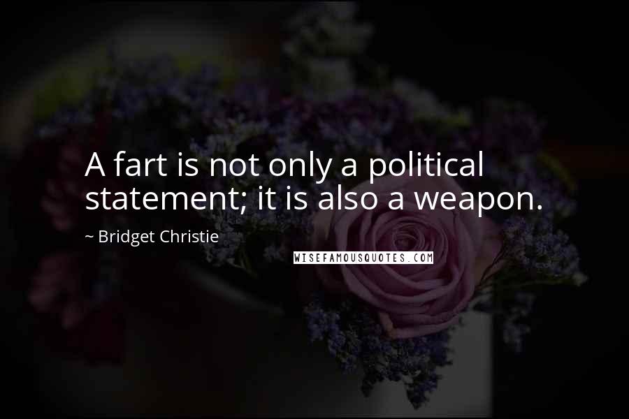 Bridget Christie Quotes: A fart is not only a political statement; it is also a weapon.