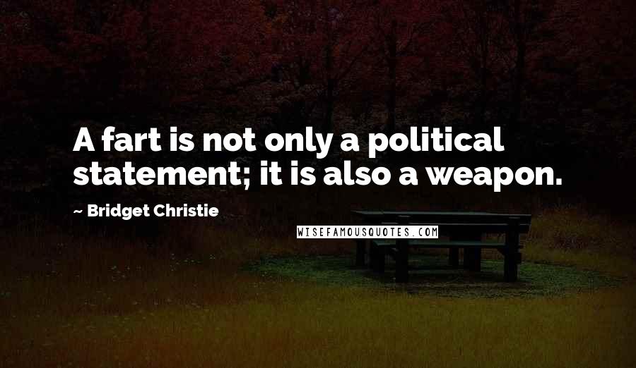 Bridget Christie Quotes: A fart is not only a political statement; it is also a weapon.