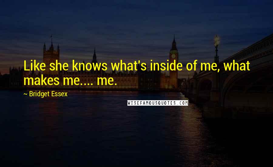 Bridget Essex Quotes: Like she knows what's inside of me, what makes me.... me.