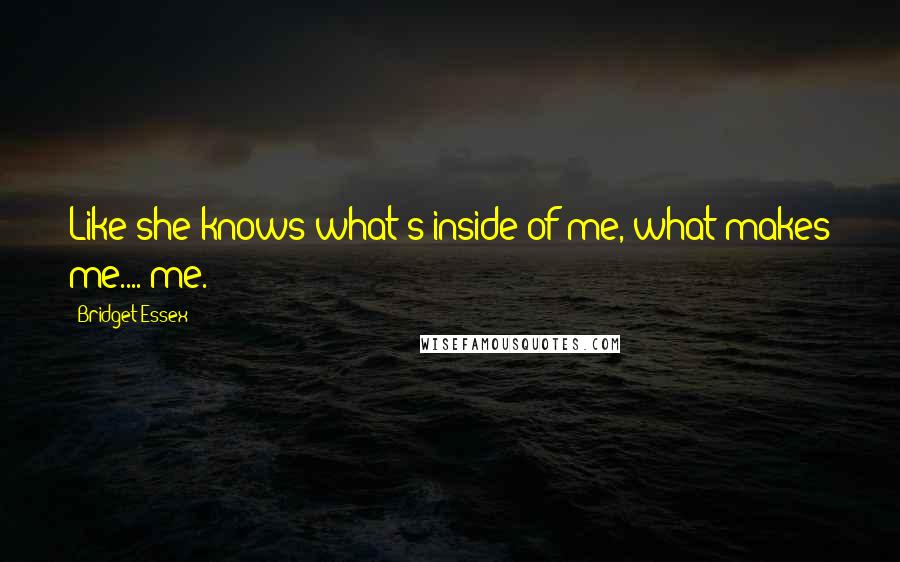 Bridget Essex Quotes: Like she knows what's inside of me, what makes me.... me.