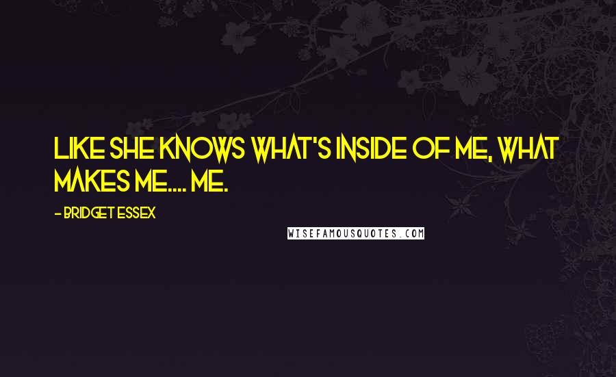 Bridget Essex Quotes: Like she knows what's inside of me, what makes me.... me.