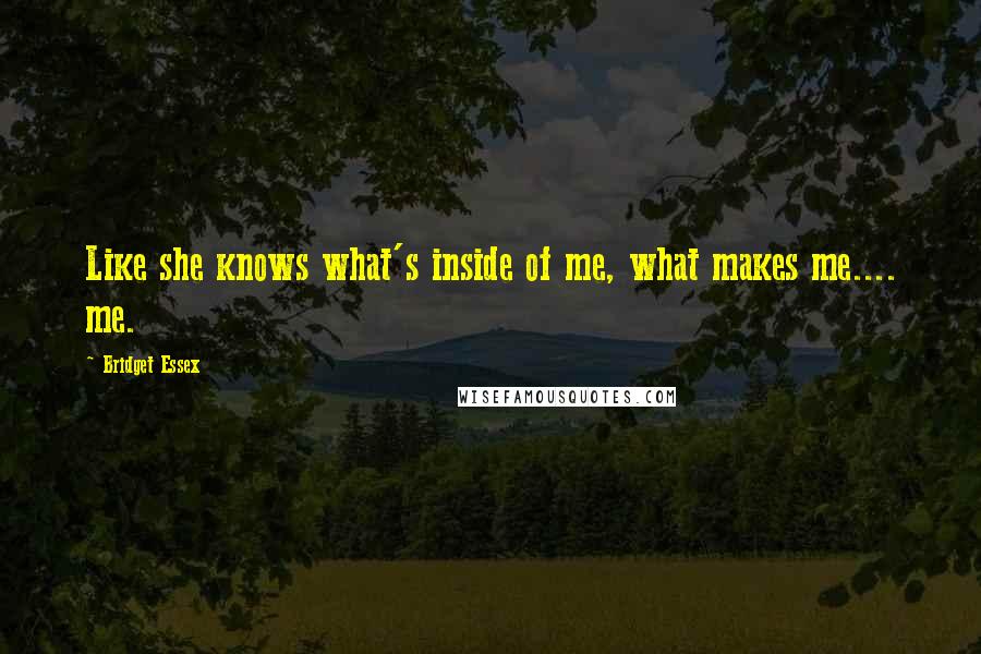 Bridget Essex Quotes: Like she knows what's inside of me, what makes me.... me.