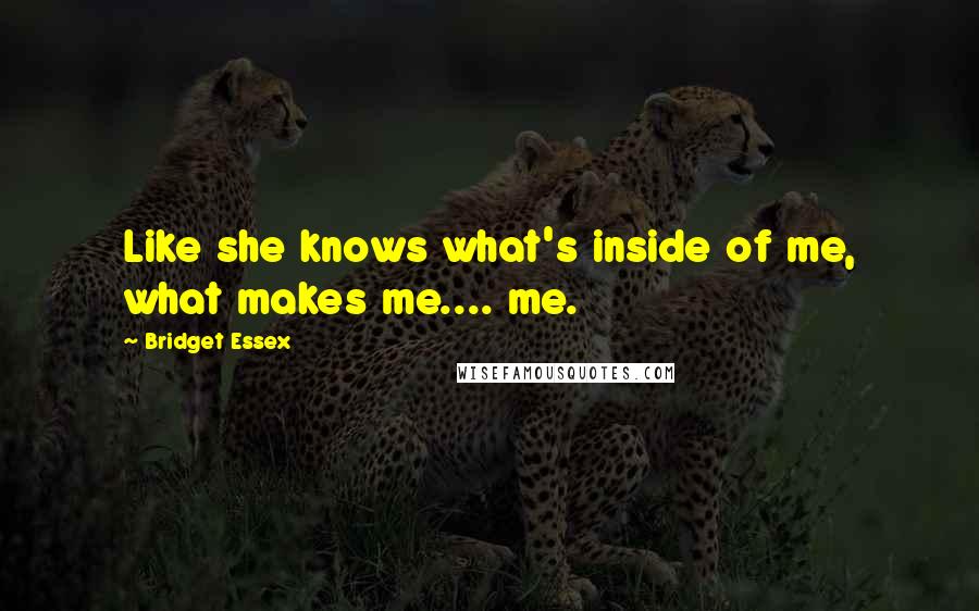 Bridget Essex Quotes: Like she knows what's inside of me, what makes me.... me.