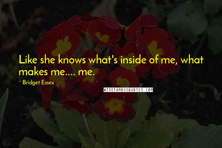 Bridget Essex Quotes: Like she knows what's inside of me, what makes me.... me.