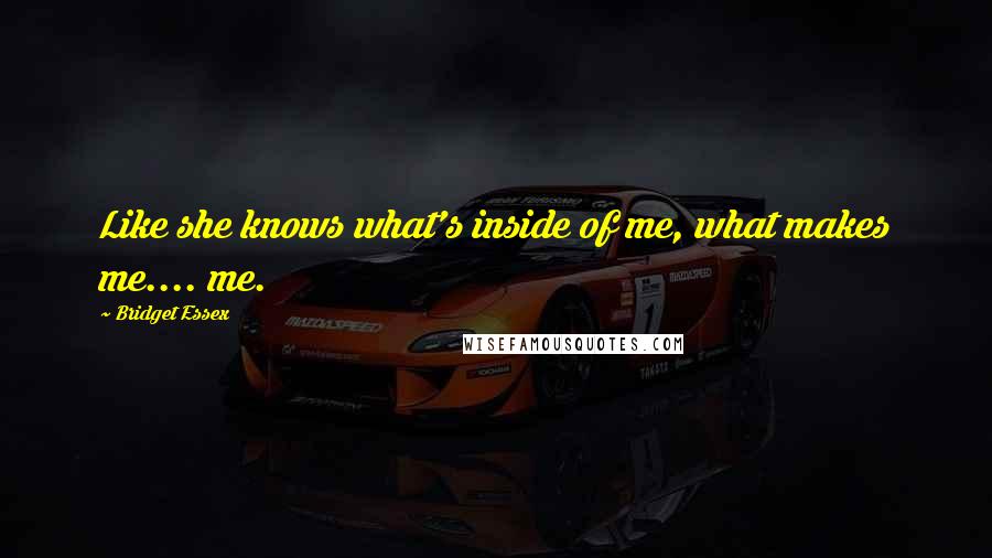 Bridget Essex Quotes: Like she knows what's inside of me, what makes me.... me.