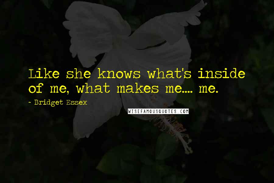 Bridget Essex Quotes: Like she knows what's inside of me, what makes me.... me.