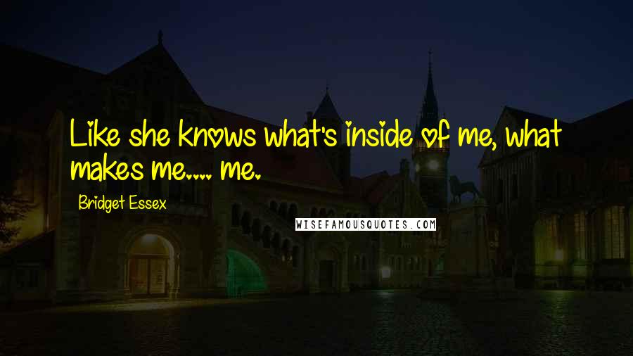 Bridget Essex Quotes: Like she knows what's inside of me, what makes me.... me.