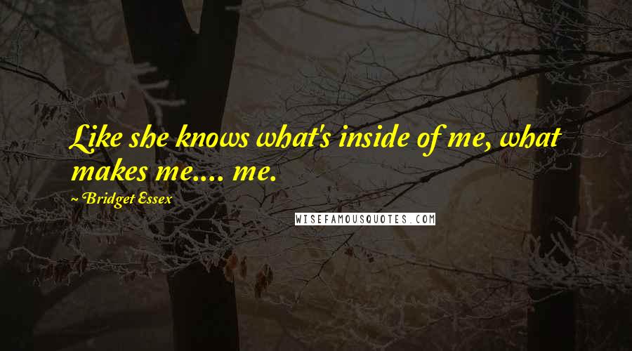 Bridget Essex Quotes: Like she knows what's inside of me, what makes me.... me.